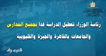 رئاسة الوزراء تعطيل الدراسة غدا بجميع المدارس والجامعات بالقاهرة والجيزة والقليوبية