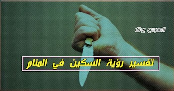  فسر حلمك~ رؤية السكين في المنام اعرف رأي الشيخ محمد ابن سيرين والنابلسي