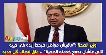 وزير الصحة: "مافيش مواطن هيحط إيده فى جيبه تانى علشان يدفع خدمته الصحية"