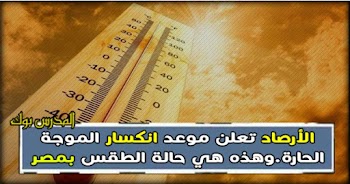 هيئة الأرصاد الجوية تعلن موعد انتهاء الموجه الحارة وهذه هي حالة الطقس في مصر غدا الجمعة 25-5-2018