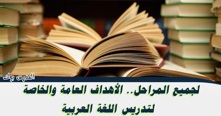 الاهداف العامة والخاصة لتدريس مواد اللغة العربية