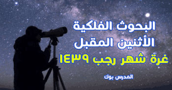 البحوث الفلكية :الأثنين المقبل غرة شهر رجب 1439 وعدة الشهر 29 يوما