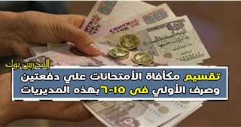 تقسيم مكأفاة الأمتحانات للمعلمين 2018 علي دفعتين وموعد صرف الأولي 15-6-2018 بهذه المديريات