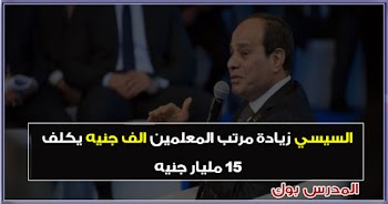 السيسي زيادة مرتب المعلمين 1000 جنيه يكلف 15 مليار جنيه