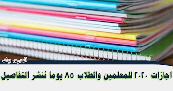 اجازات العام الدراسي الجديد 85 يوما ننشر التفاصيل