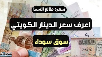 طالع السما~ سعر الدينار الكويتى اليوم سوق سوداء ملف محدث لحظة بلحظة