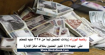 رئاسة الوزراء زيادات المعلمين تبدأ من 325 جنيه للمعلم حتي 475 جنيه لكبير المعلمين بخلاف حافز الإدارة