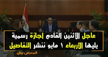 عاجل الأثنين القادم اجازة رسمية يليه الأربعاء 1 مايو تعرف التفاصيل