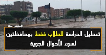 تعطيل الدراسة للطلاب فقط بمحافظتين لسوء الأحوال الجوية