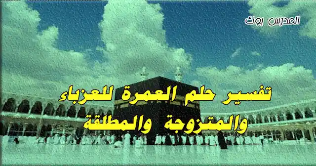 تفسير العمرة في المنام للمتزوجة , تفسير العمرة في المنام للعزباء , تفسير العمرة في المنام للحامل , تفسير العمرة في المنام للمطلقة , تفسير العمرة في المنام للميت , تفسير العمرة في المنام للاعزب , تفسير العمرة في المنام للنابلسي , تفسير العمرة في المنام للفتاة