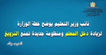 نائب الوزير يوضح خطة الوزارة لزيادة دخل المعلم ومنظومة جديدة تمنع التزويغ