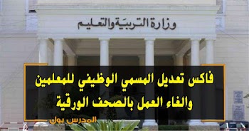 عاجل فاكس تعديل المسمي الوظيفي للمعلمين علي المرحلة المنتدب إليها المعلم