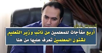 أربع مفأجات لجميع معلمي مصر من نائب وزير التعليم لشئون المعلمين