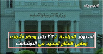 استمرار الدراسة ل23 يناير وعدم اشراك معلمي النظام الجديد في الأمتحانات والتصحيح