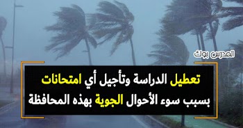 تعطيل الدراسة غدا وتأجيل امتحانات العملي لسوء الأحوال الجوية في هذه المحافظة