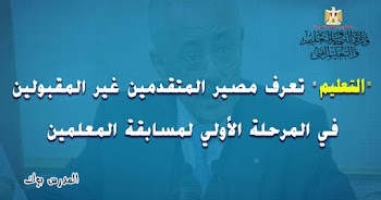 تعرف مصير المتقدمين غير المقبولين في المرحلة الأولي لمسابقة المعلمين