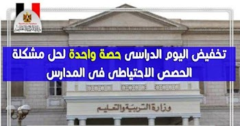 تخفيض اليوم الدراسى حصة واحدة لحل مشكلة الحصص الاحتياطي فى المدارس