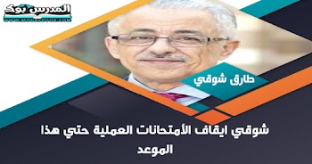 شوقي ايقاف الأمتحانات العملية حتي هذا الموعد