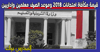 قيمة وموعد صرف مكأفاة الأمتحانات 2018 معلمين وإداريين