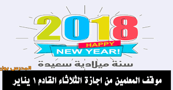 موقف المعلمين من اجازة الثلاثاء القادم 1 يناير 2019