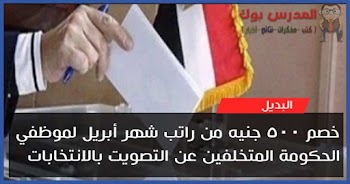 خصم 500 جنيه من راتب شهر أبريل لموظفي الحكومة المتخلفين عن الأنتخابات