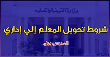 ضوابط وشروط تحويل المعلم إلي إداري تعرف الحالات التي يتم فيها تحويل المعلم إلي إداري بالمدرسة أو المديرية أو الإدارة في مصر