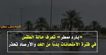 تعرف حالة الطقس في فترة الأمتحانات بدءًا من الغد والأرصاد تحذر