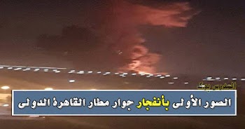 بالصور تفاصيل انفجار مطار القاهرة الدولي والمتحدث العسكري يطمئن المصريين