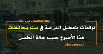 توقعات بتعطيل الدراسة في ست محافظات هذا الأسبوع بسبب حالة الطقس