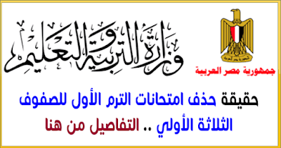 حقيقة حذف امتحانات الترم الأول للصفوف الثلاثة الأولي حقيقة حذف امتحانات الترم الأول للصفوف الثلاثة الأولي
