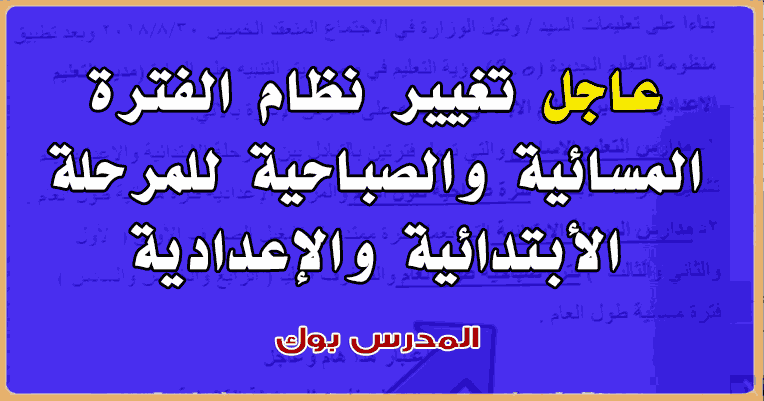 عاجل تغيير نظام الفترة المسائية والصباحية للمرحلة الأبتدائية والإعدادية