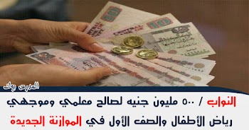 النواب 500 مليون جنيه لصالح معلمي وموجهي رياض الأطفال والصف الأول في الموازنة الجديدة