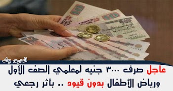 عاجل صرف 3000 جنيه حافز رياض الأطفال والصف الأول الإبتدائي بدون قيود بأثر رجعي