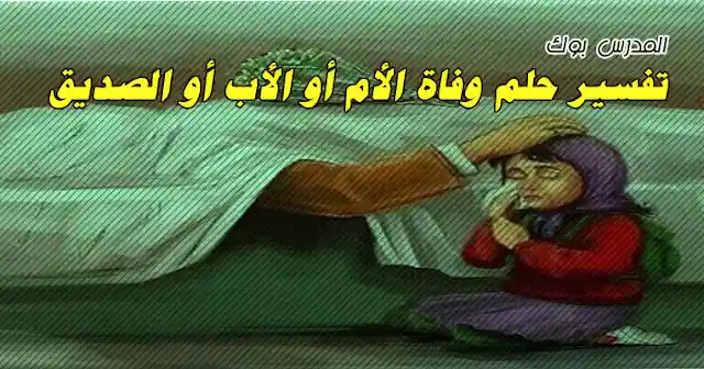 تفسير حلم موت الأب أو الأم أو أحد الأصدقاء