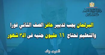 البرلمان يجب تدبير حافز الصف الثاني فورا والتعليم نحتاج  66 مليون جنيه فى الـ3 شهور