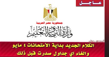 الكلام الجديد بداية الأمتحانات 4 مايو والغاء اي جداول صدرت قبل ذلك