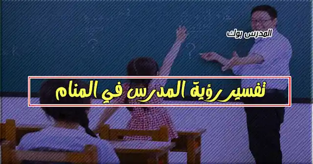 تفسير رؤية المدرس في المنام