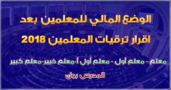 تعرف الوضع المالي للمعلمين بعد ترقيات 2018 من معلم ومعلم أول,أ  ومعلم خبير وكبير معلمين