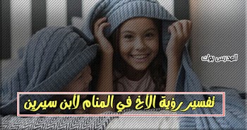  فسر حلمك~ تفسير حلم الأخ في المنام للشيخ محمد ابن سيرين والنابلسي